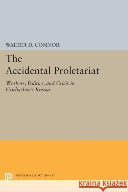 The Accidental Proletariat: Workers, Politics, and Crisis in Gorbachev's Russia Connor, W D 9780691604992 John Wiley & Sons