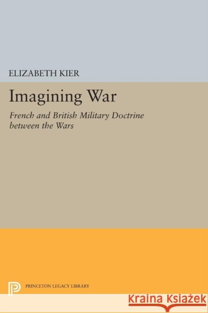 Imagining War: French and British Military Doctrine Between the Wars Elizabeth Kier 9780691605043