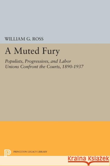 A Muted Fury: Populists, Progressives, and Labor Unions Confront the Courts, 1890-1937 Ross, William G. 9780691605050