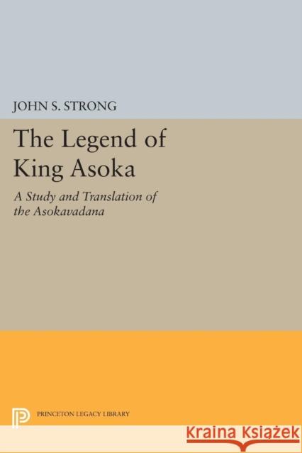 The Legend of King Asoka: A Study and Translation of the Asokavadana Strong, Js 9780691605074