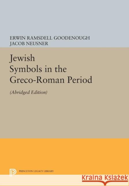 Jewish Symbols in the Greco-Roman Period: Abridged Edition Erwin Ramsdell Goodenough Jacob Neusner 9780691605081