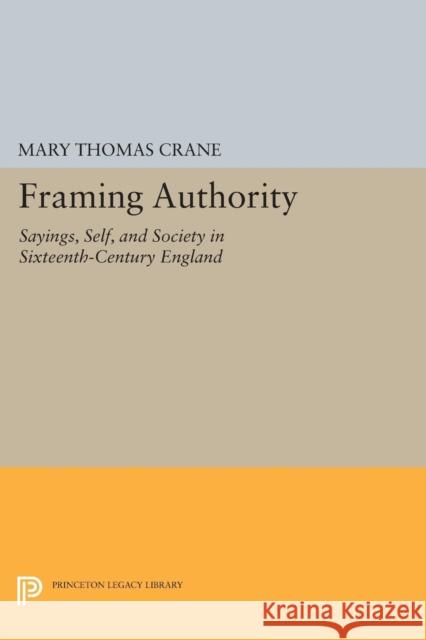 Framing Authority: Sayings, Self, and Society in Sixteenth-Century England Crane, Mary Thomas 9780691605098