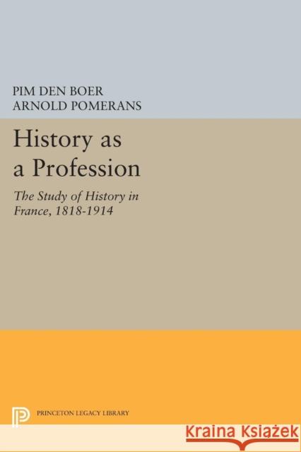 History as a Profession: The Study of History in France, 1818-1914 Den Boer, Pim 9780691605159 John Wiley & Sons