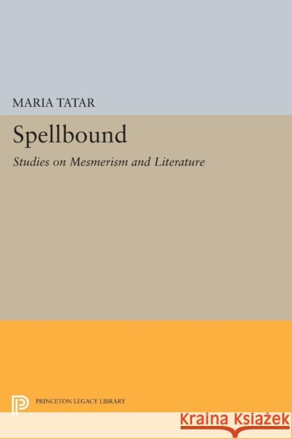 Spellbound: Studies on Mesmerism and Literature Maria Tatar 9780691605432 Princeton University Press