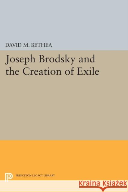 Joseph Brodsky and the Creation of Exile Bethea, David M. 9780691605586