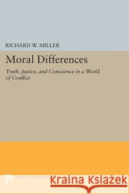 Moral Differences: Truth, Justice, and Conscience in a World of Conflict Richard W. Miller 9780691605630 Princeton University Press