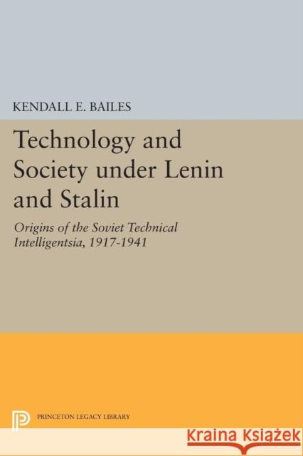 Technology and Society Under Lenin and Stalin: Origins of the Soviet Technical Intelligentsia, 1917-1941 Kendall E. Bailes 9780691605753 Princeton University Press