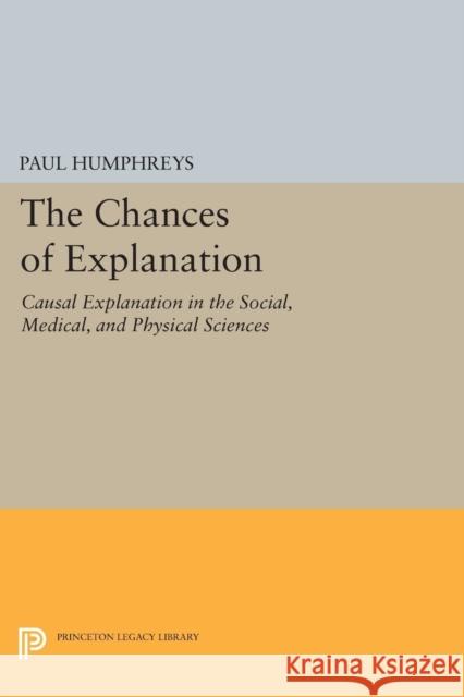 The Chances of Explanation: Causal Explanation in the Social, Medical, and Physical Sciences Humphrey′s, P 9780691605821 John Wiley & Sons