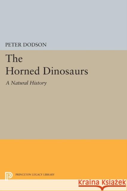 The Horned Dinosaurs: A Natural History Peter Dodson 9780691605869