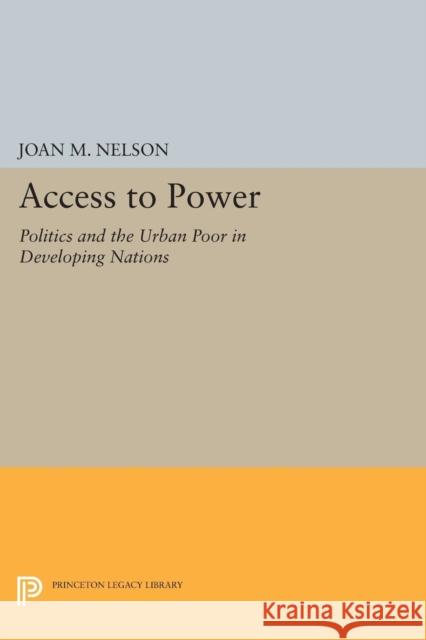 Access to Power: Politics and the Urban Poor in Developing Nations Joan M. Nelson 9780691605883