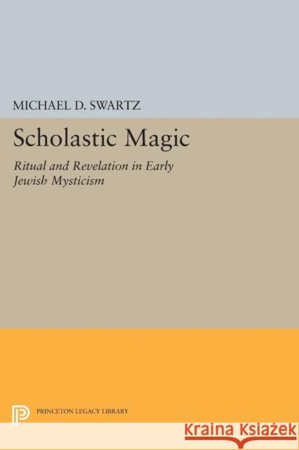 Scholastic Magic: Ritual and Revelation in Early Jewish Mysticism Swartz, Michael D 9780691605913