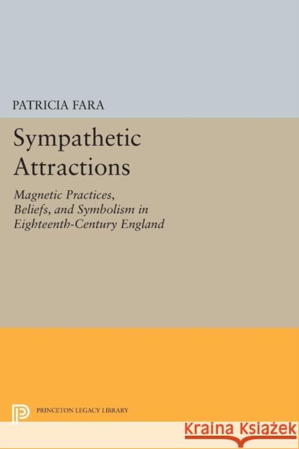 Sympathetic Attractions: Magnetic Practices, Beliefs, and Symbolism in Eighteenth-Century England Fara, Patricia 9780691606071 John Wiley & Sons