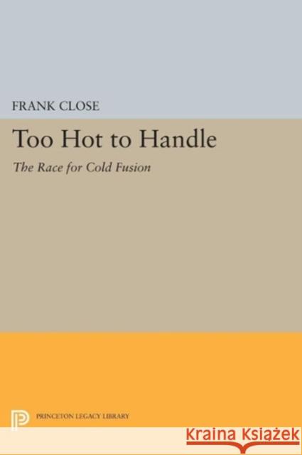 Too Hot to Handle: The Race for Cold Fusion Close, Frank 9780691606200