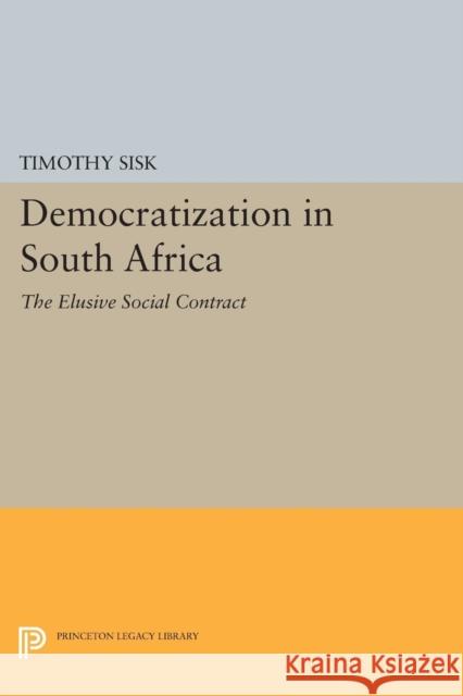 Democratization in South Africa: The Elusive Social Contract Timothy Sisk 9780691606224