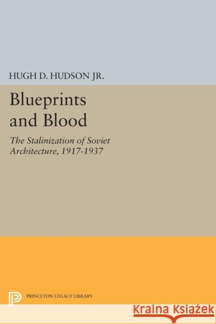 Blueprints and Blood: The Stalinization of Soviet Architecture, 1917-1937 Hugh D. Hudso 9780691606286 Princeton University Press