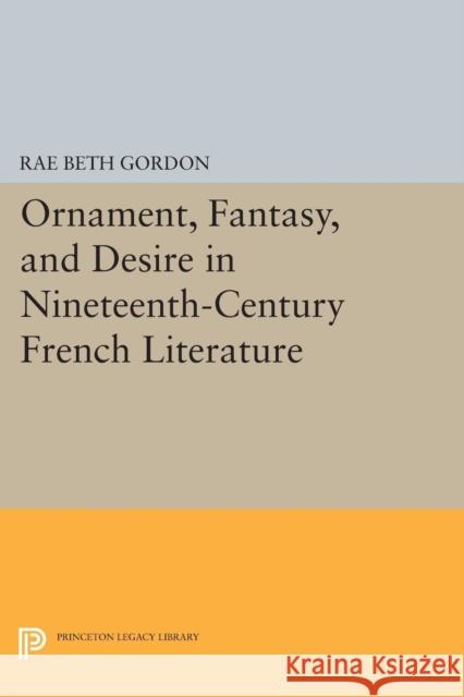 Ornament, Fantasy, and Desire in Nineteenth-Century French Literature Gordon, Rae Beth 9780691606330 John Wiley & Sons