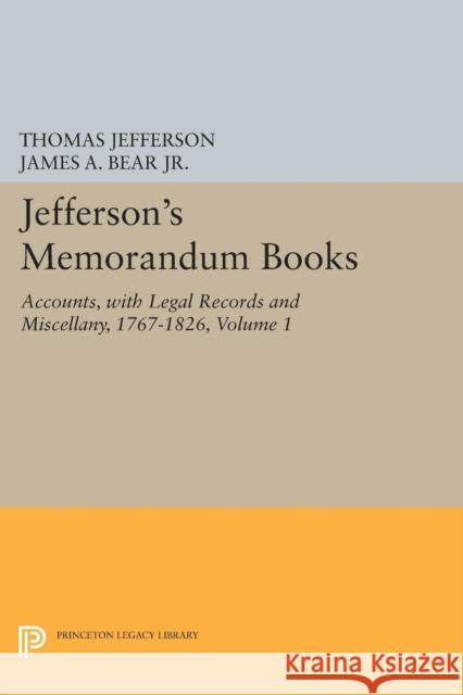 Jefferson's Memorandum Books, Volume 1: Accounts, with Legal Records and Miscellany, 1767-1826 Thomas Jefferson James A., Jr. Bear Lucia Stanton 9780691606392
