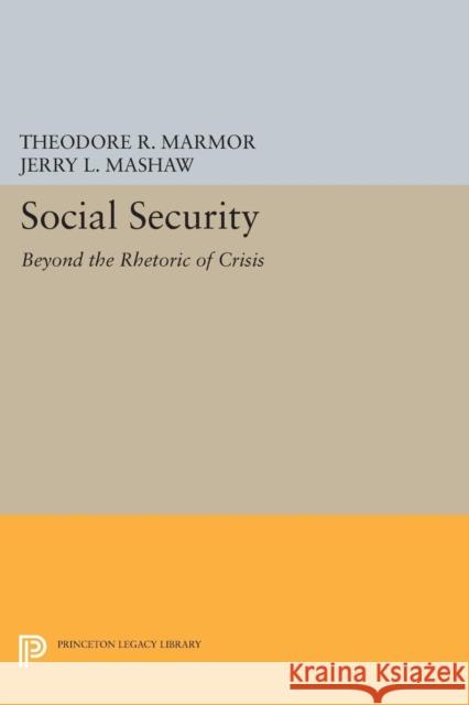 Social Security: Beyond the Rhetoric of Crisis Theodore R. Marmor Jerry L. Mashaw 9780691606538 Princeton University Press