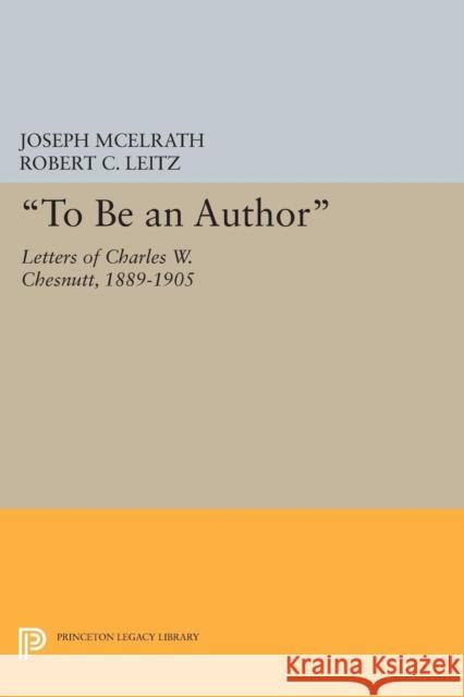 To Be an Author: Letters of Charles W. Chesnutt, 1889-1905 McElrath, Joseph R. 9780691606613