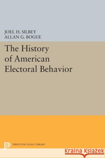 The History of American Electoral Behavior Joel H. Silbey Allan G. Bogue 9780691606620
