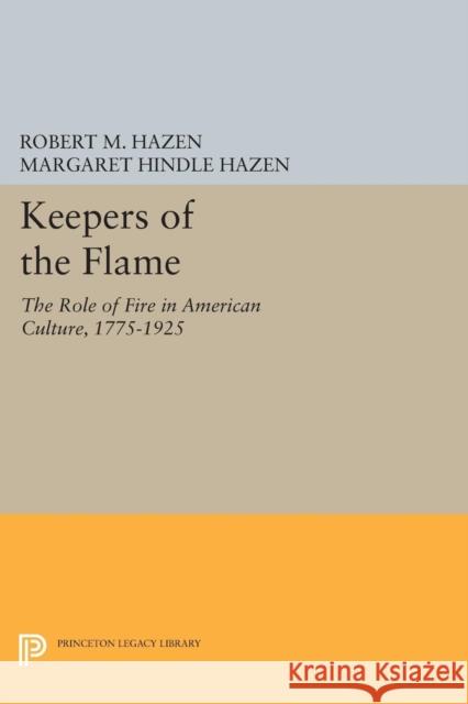 Keepers of the Flame: The Role of Fire in American Culture, 1775-1925 Hazen, Margaret Hindle 9780691606637 John Wiley & Sons