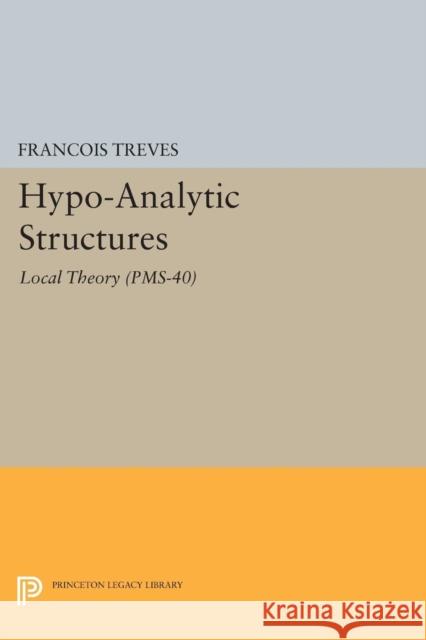 Hypo-Analytic Structures (Pms-40), Volume 40: Local Theory (Pms-40) Treves, Francois 9780691606705 John Wiley & Sons