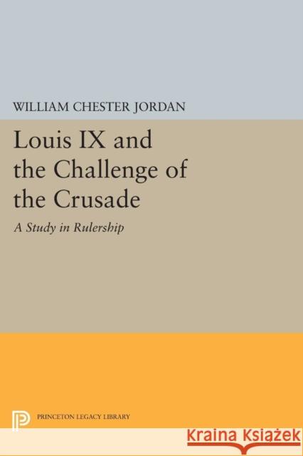 Louis IX and the Challenge of the Crusade: A Study in Rulership William Chester Jordan 9780691606750 Princeton University Press