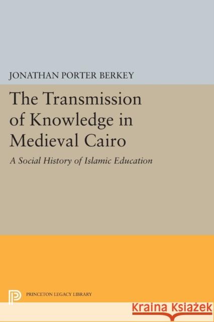 The Transmission of Knowledge in Medieval Cairo: A Social History of Islamic Education Berkey, J 9780691606835 John Wiley & Sons