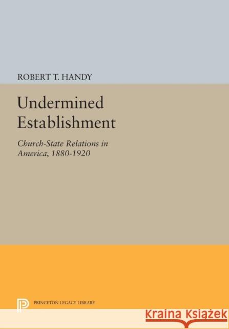 Undermined Establishment: Church-State Relations in America, 1880-1920 Handy, R T 9780691606859 John Wiley & Sons