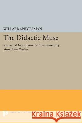 The Didactic Muse: Scenes of Instruction in Contemporary American Poetry Willard Spiegelman 9780691606903