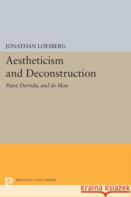 Aestheticism and Deconstruction: Pater, Derrida, and de Man Loesberg, J 9780691607153 John Wiley & Sons