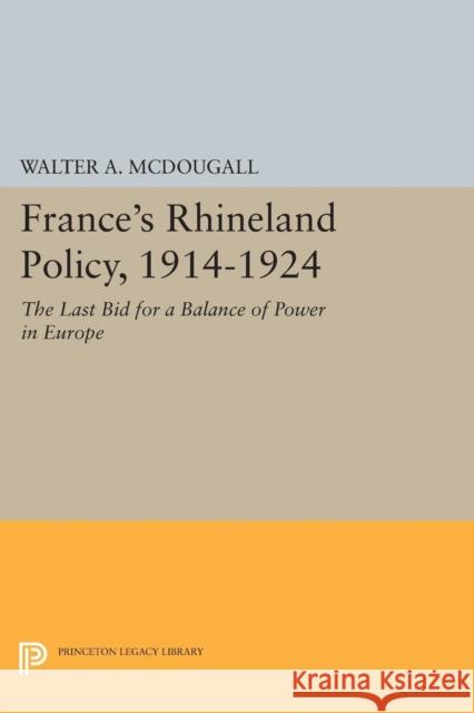France's Rhineland Policy, 1914-1924: The Last Bid for a Balance of Power in Europe Walter a. McDougall 9780691607191
