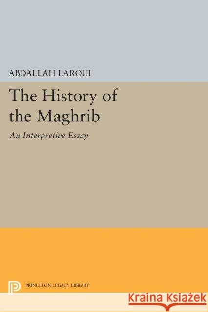 The History of the Maghrib: An Interpretive Essay Abdallah Laroui Ralph Manheim 9780691607245 Princeton University Press