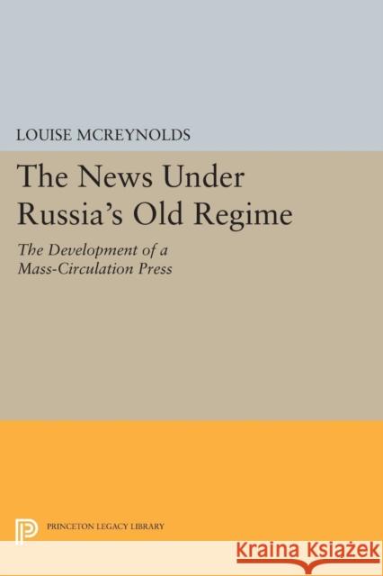 The News Under Russia's Old Regime: The Development of a Mass-Circulation Press Mc Reynolds, L 9780691607283 John Wiley & Sons