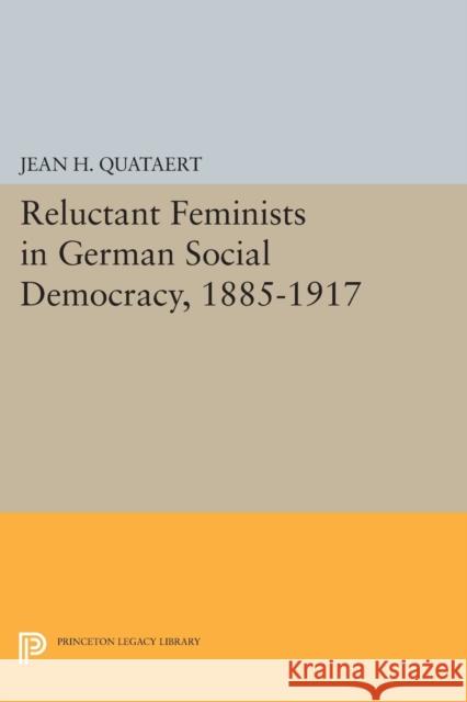 Reluctant Feminists in German Social Democracy, 1885-1917 Jean H. Quataert 9780691607481 Princeton University Press