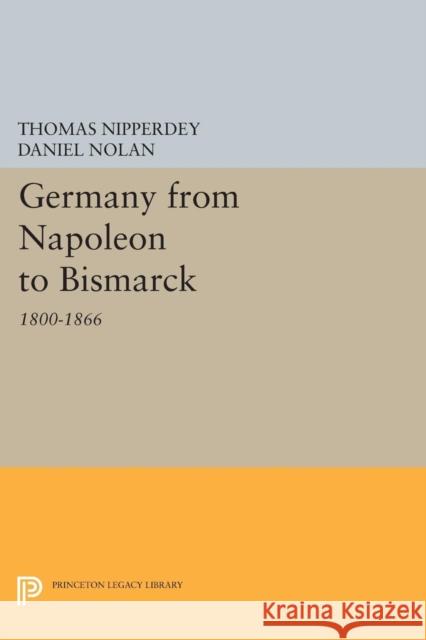 Germany from Napoleon to Bismarck: 1800-1866 Nipperdey, Thomas 9780691607559