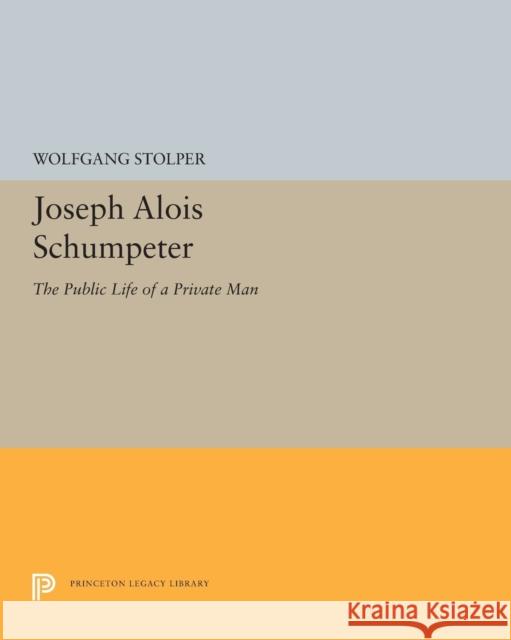 Joseph Alois Schumpeter: The Public Life of a Private Man Wolfgang F. Stolper 9780691607665 Princeton University Press