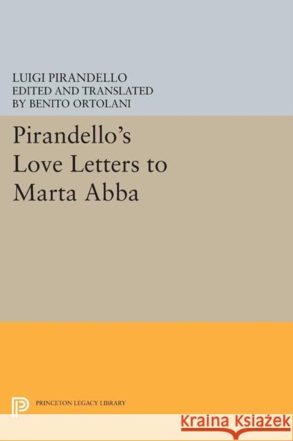 Pirandello's Love Letters to Marta Abba Pirandello, Luigi; Ortolani, Benito 9780691607672