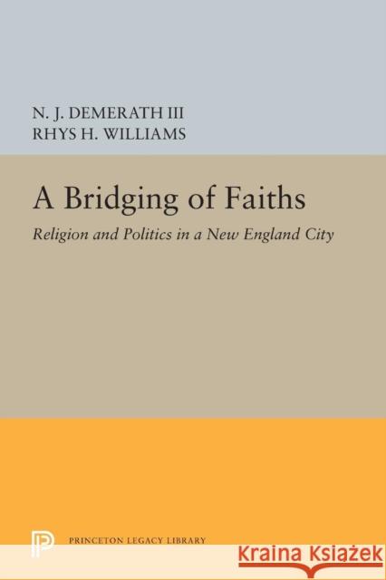 A Bridging of Faiths: Religion and Politics in a New England City Demerath, N.j. 9780691607849