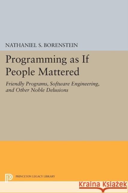 Programming as If People Mattered: Friendly Programs, Software Engineering, and Other Noble Delusions Borenstein, Nathaniel S. 9780691607887 John Wiley & Sons