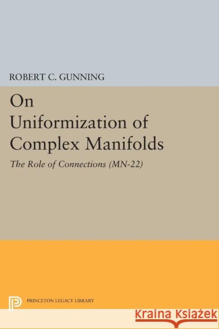 On Uniformization of Complex Manifolds: The Role of Connections (Mn-22) Robert C. Gunning 9780691607924 Princeton University Press