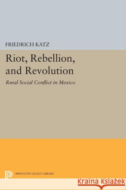 Riot, Rebellion, and Revolution: Rural Social Conflict in Mexico Katz, F 9780691607993 John Wiley & Sons