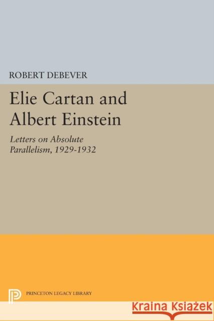 Elie Cartan and Albert Einstein: Letters on Absolute Parallelism, 1929-1932 Robert Debever 9780691608044 Princeton University Press