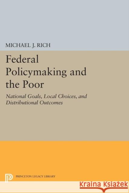 Federal Policymaking and the Poor: National Goals, Local Choices, and Distributional Outcomes Rich, Michael J. 9780691608242