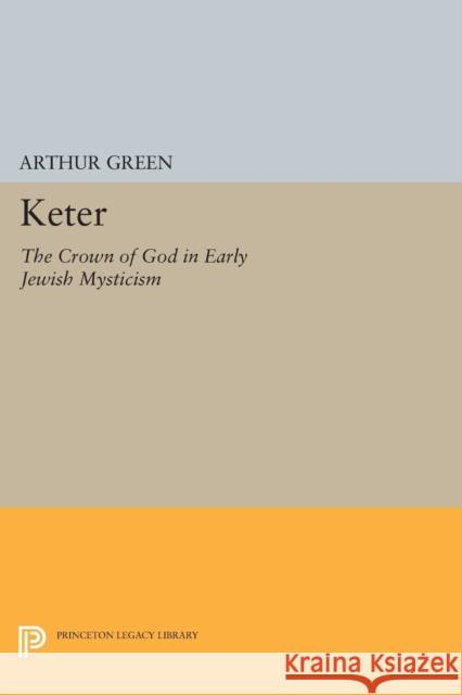 Keter: The Crown of God in Early Jewish Mysticism Green, Arthur 9780691608280 John Wiley & Sons