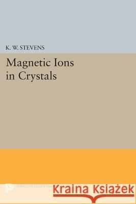 Magnetic Ions in Crystals K. W. Stevens 9780691608334 Princeton University Press