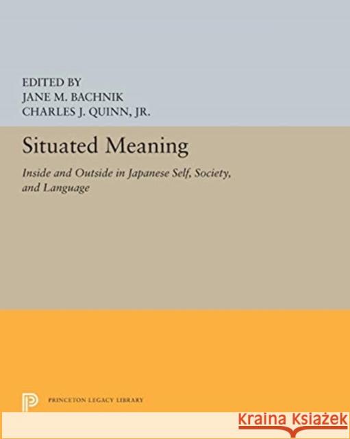Situated Meaning: Inside and Outside in Japanese Self, Society, and Language Jane M. Bachnik Charles J. Quinn 9780691608549 Princeton University Press
