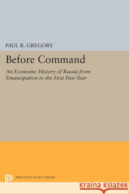 Before Command: An Economic History of Russia from Emancipation to the First Five-Year Gregory, Paul R. 9780691608563 John Wiley & Sons