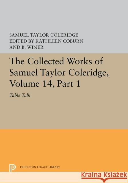 The Collected Works of Samuel Taylor Coleridge, Volume 14: Table Talk, Part I Samuel Taylor Coleridge Kathleen Coburn B. Winer 9780691608587