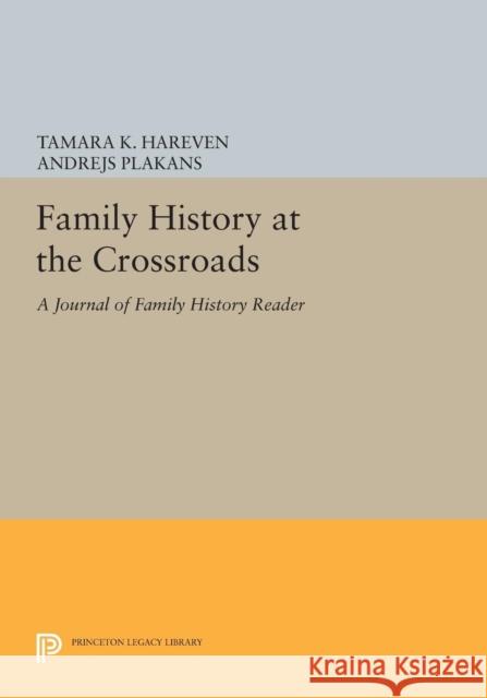 Family History at the Crossroads: A Journal of Family History Reader Tamara K. Hareven Andrejs Plakans 9780691608709 Princeton University Press